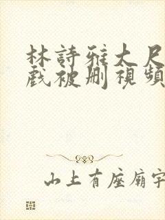 林诗雅大尺度床戏被删视频
