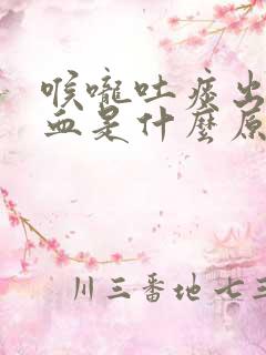喉咙吐痰出来有血是什么原因