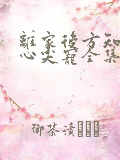 离家后方知我是心尖宠全集免费观看
