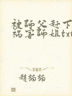 被师父赶下山去祸害师姐txt下载全本