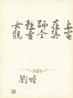 女教师在上免费观看全集电视剧