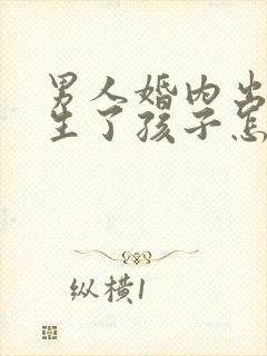 男人婚内出轨还生了孩子怎么办