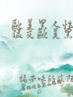欧美黑人性暴力猛交欧美黑人性暴力猛交高清