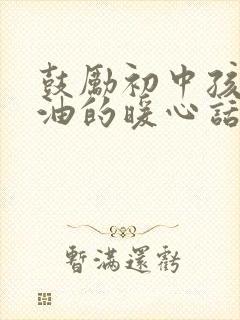 鼓励初中孩子加油的暖心话