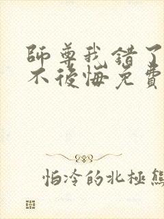 师尊我错了但我不后悔免费阅读