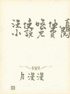 没使唤他,真的小说免费阅读