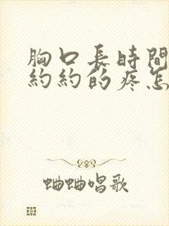 胸口长时间隐隐约约的疼怎么回事
