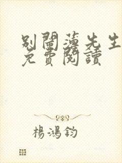 别闹薄先生原文免费阅读