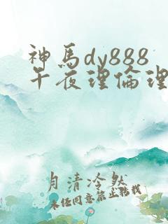 神马dy888午夜理伦理片