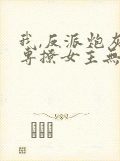 我,反派炮灰,专撩女主无弹窗阅读