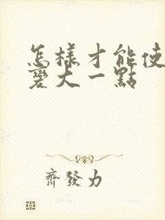 怎样才能使胸部变大一点