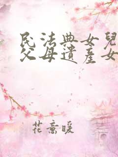 民法典女儿继承父母遗产女婿有份吗