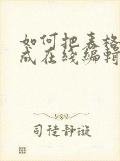 如何把表格转换成在线编辑