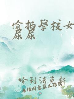偷拍学校女厕所尿尿