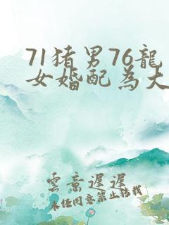 71猪男76龙女婚配为大忌