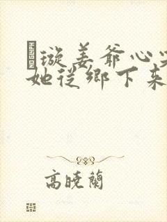 荢璇姜爷心尖宠她从乡下来