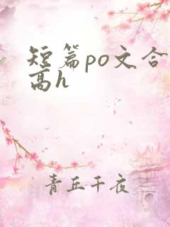 短篇po文合集高h