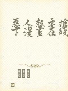 恶人想要抢救一下漫画在线免费漫画