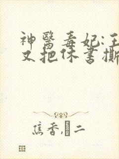 神医毒妃:王爷又把休书撕了txt全本