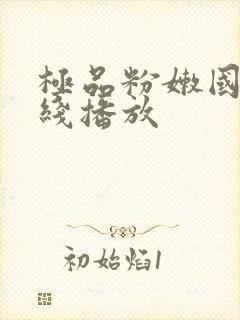 极品粉嫩国产在线播放