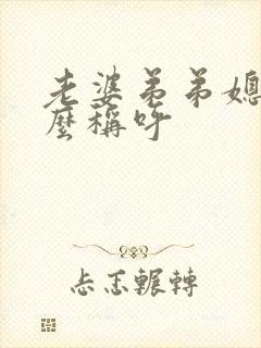 老婆弟弟媳妇怎么称呼