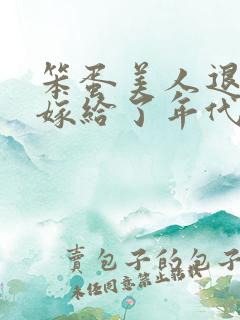 笨蛋美人退婚后嫁给了年代文大佬免费阅读