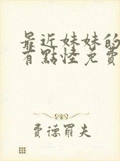 最近妹妹的样子有点怪免费观看