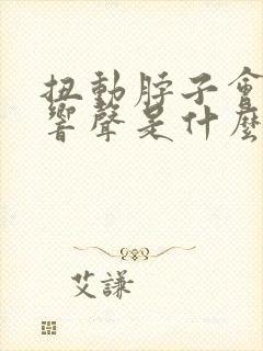 扭动脖子会发出响声是什么原因
