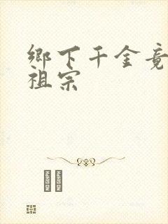 乡下千金竟是老祖宗