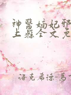 神医嫡妃邪王宠上瘾全文免费阅读