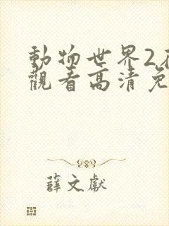 动物世界2在线观看高清免费完整版