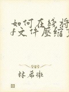 如何在线将pdf文件压缩变小