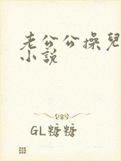 老公公操儿媳妇小说