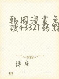 韩国漫画免费阅读43321弱点无删减版网站
