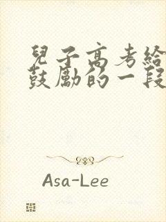 儿子高考给儿子鼓励的一段话