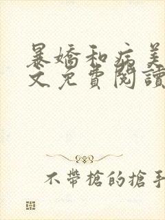 暴娇和病美人全文免费阅读