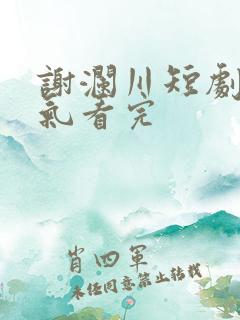 谢澜川短剧一口气看完