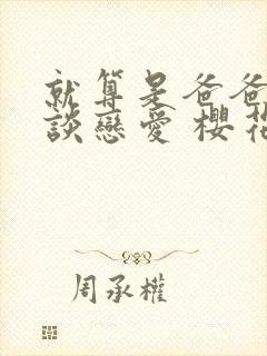 就算是爸爸也要谈恋爱 樱花