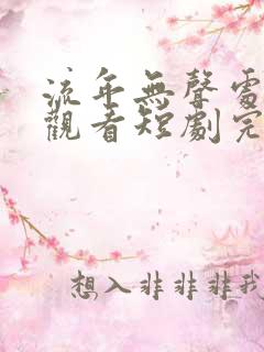 流年无声处免费观看短剧完整版