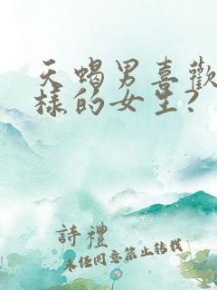 天蝎男喜欢什么样的女生?