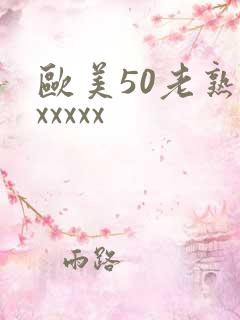 欧美50老熟妇xxxxx