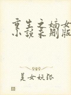 重生之嫡女祸妃小说未删版