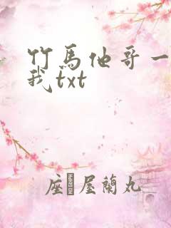 竹马他哥一直撩我txt
