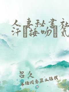 人妻秘书社长室汗と接吻に氦沥可绯