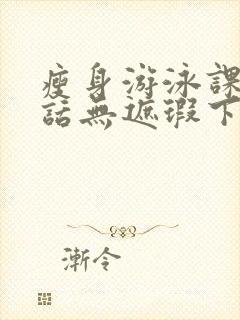 瘦身游泳课12话无遮瑕下拉式免费