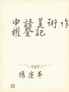 申请美术作品版权登记