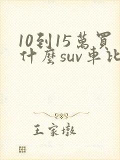 10到15万买什么suv车比较好