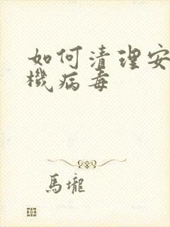 如何清理安卓手机病毒