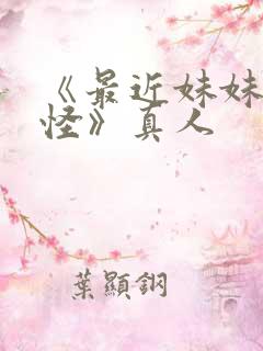 《最近妹妹有点怪》真人