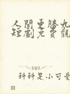 人间更胜九重天短剧免费观看全集